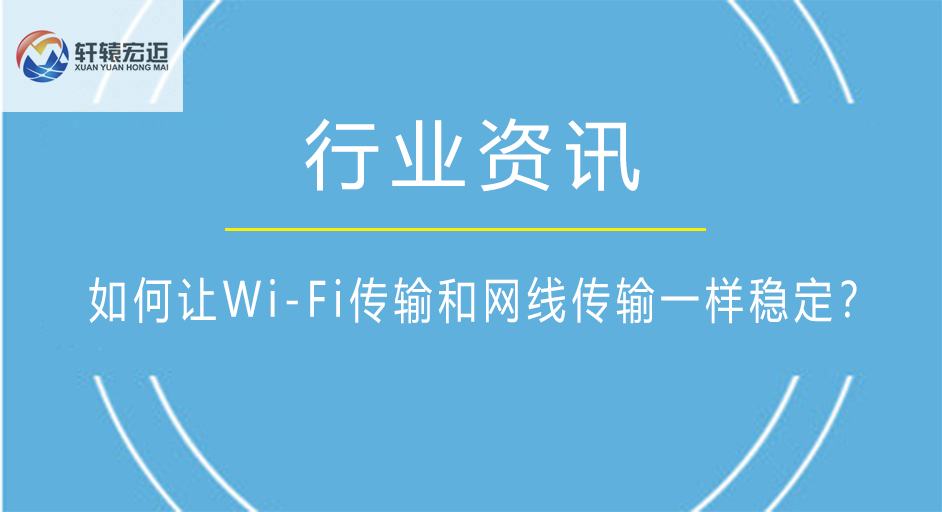 如何让Wi-Fi传输和<i style='color:red'>网线传输</i>一样稳定？