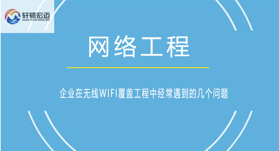 企业在<i style='color:red'>无线wifi覆盖工程</i>中经常遇到的几个问题