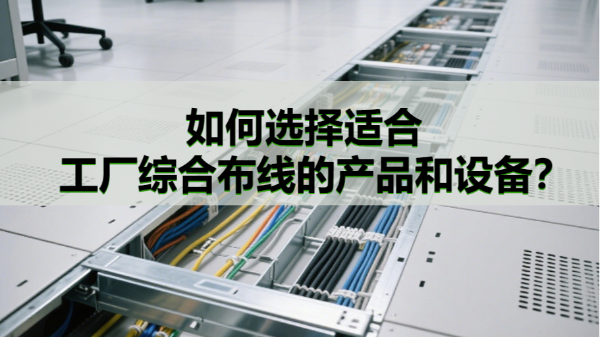 如何选择适合工厂综合布线的产品和设备？