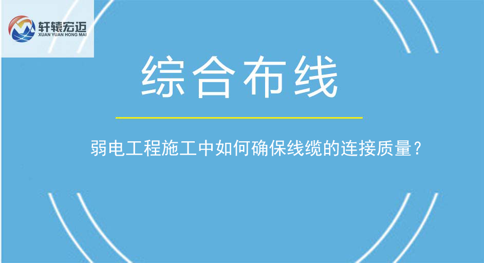 弱电工程施工中如何确保线缆的连接质量？