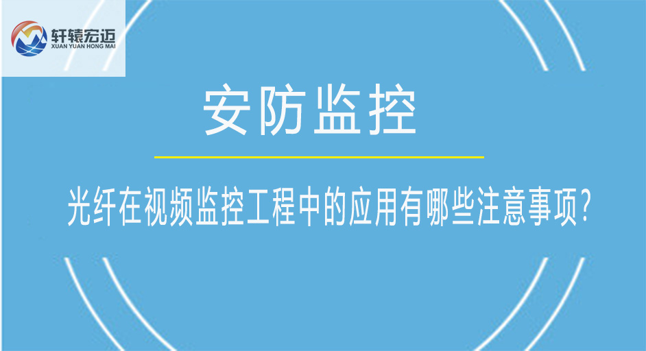 光纤在视频监控工程中的应用有哪些注意事项？