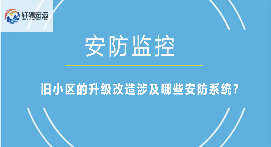 旧小区的升级改造涉及哪些安防系统？