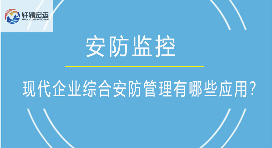 现代企业综合安防管理有哪些应用？