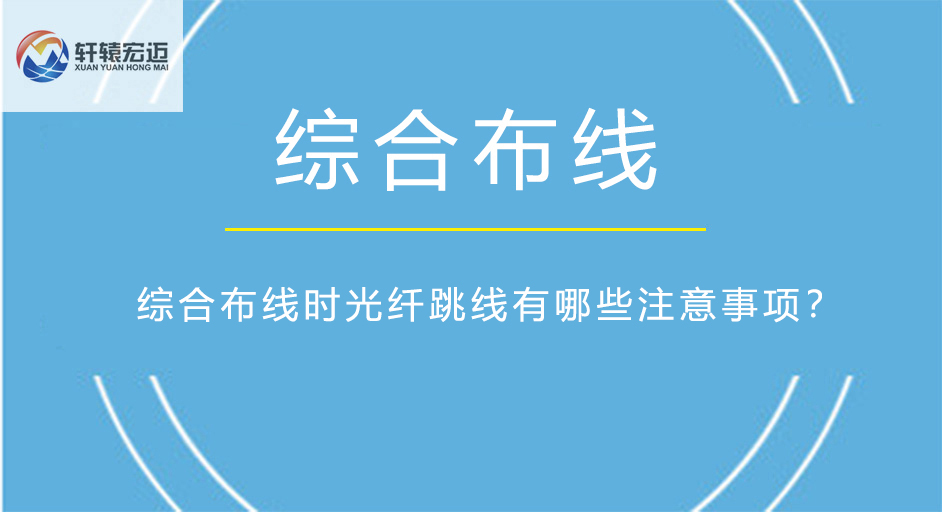 综合布线时光纤跳线有哪些注意事项？