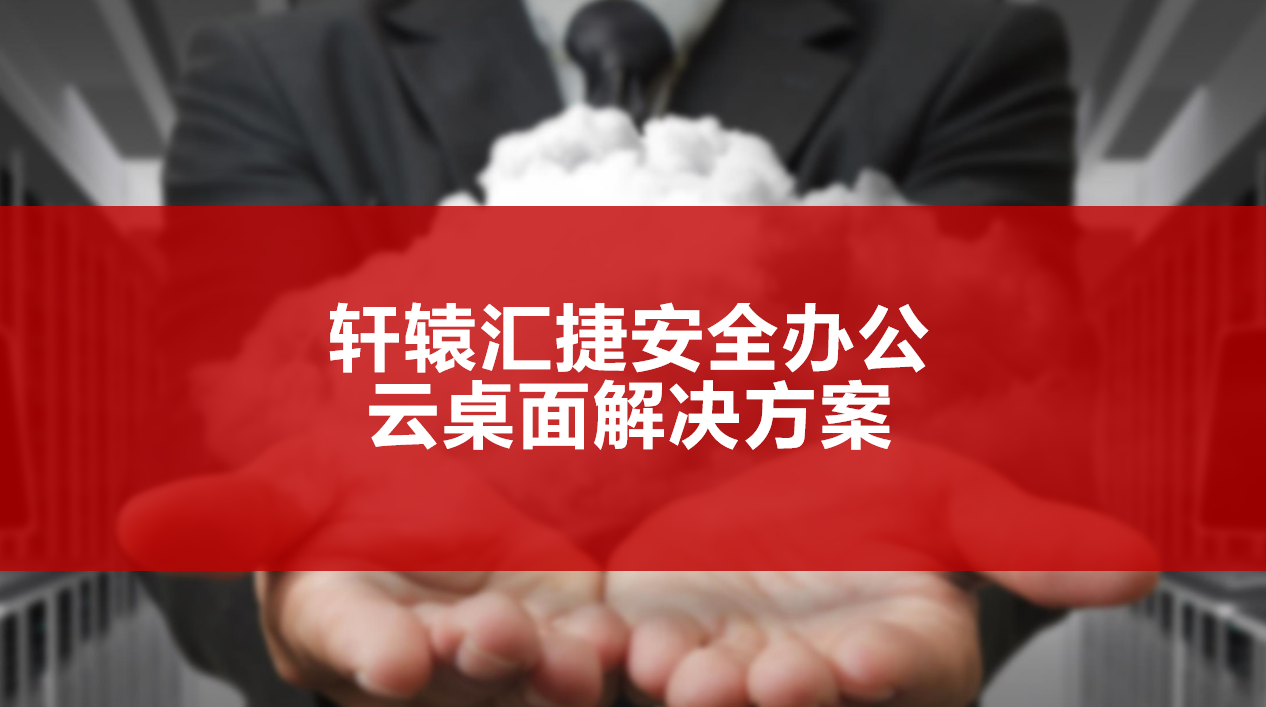 轩辕汇捷安全办公云桌面解决方案