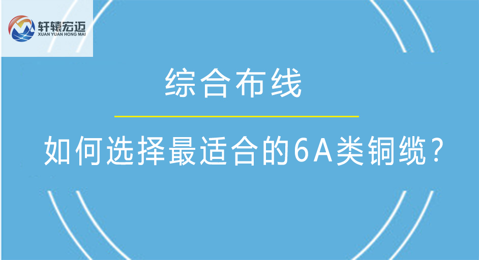 如何选择最适合的6A<i style='color:red'>铜缆</i>？