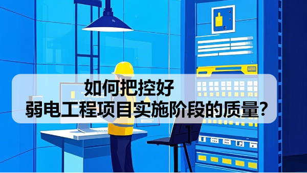 如何把控好弱电工程项目实施阶段的质量？
