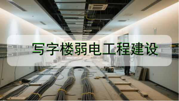 写字楼弱电工程建设中需要注意的哪些细节问题？